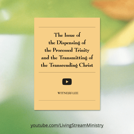 The Issue of the Dispensing of the Processed Trinity and the Transmitting of the Transcending Christ